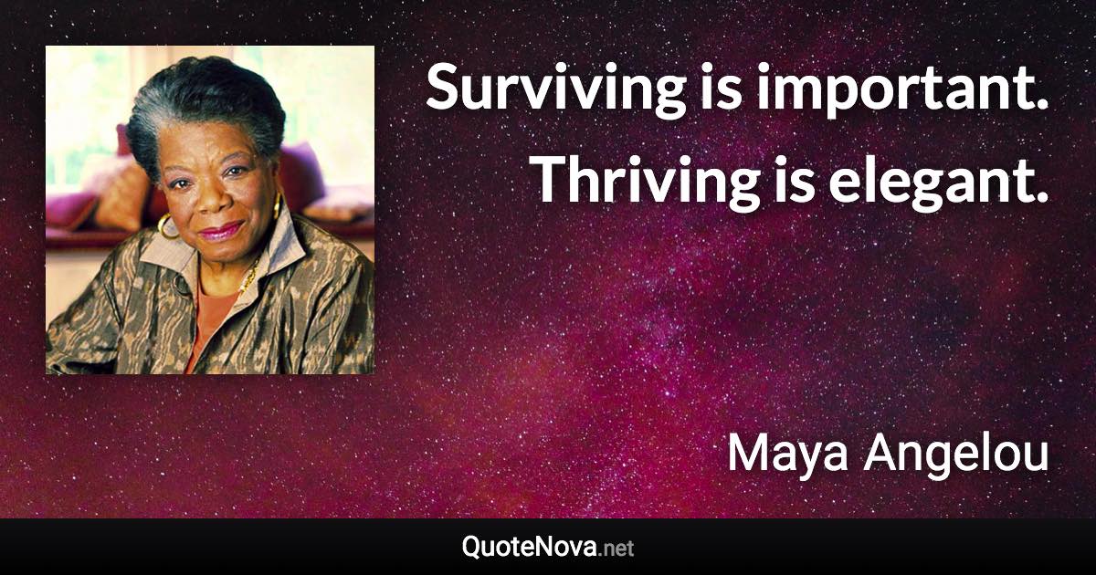 Surviving is important. Thriving is elegant. - Maya Angelou quote