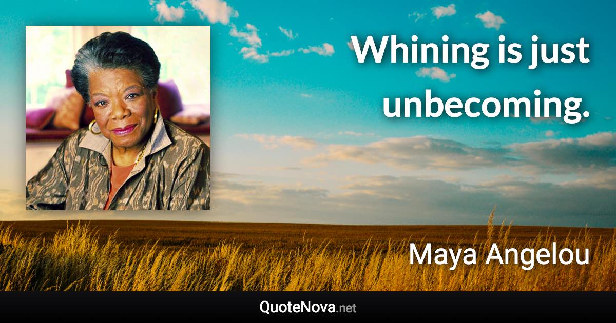 Whining is just unbecoming. - Maya Angelou quote