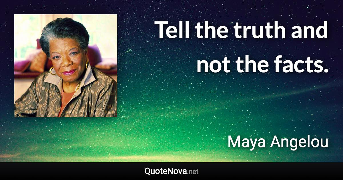 Tell the truth and not the facts. - Maya Angelou quote