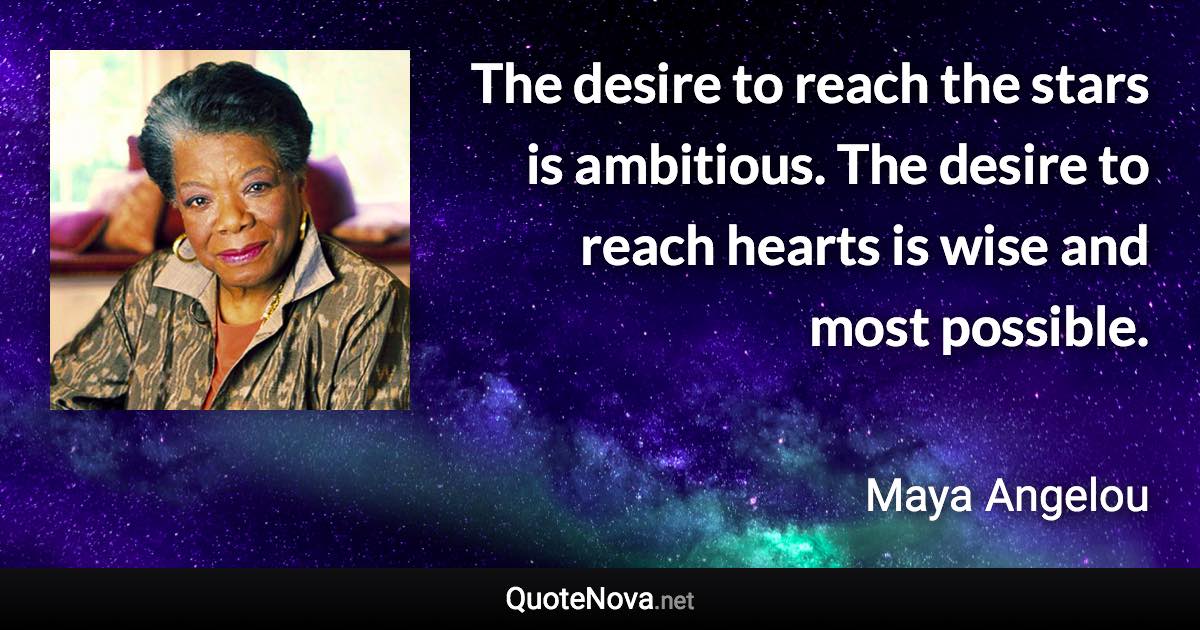 The desire to reach the stars is ambitious. The desire to reach hearts is wise and most possible. - Maya Angelou quote