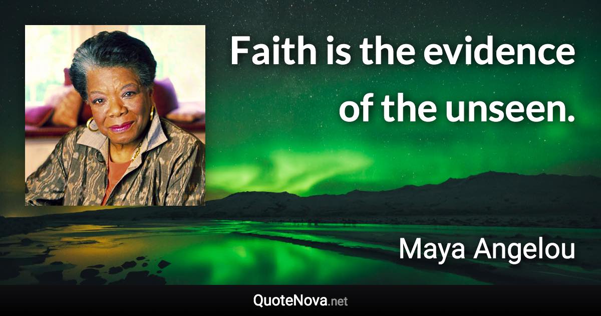 Faith is the evidence of the unseen. - Maya Angelou quote