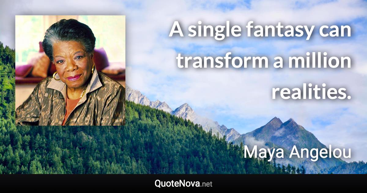 A single fantasy can transform a million realities. - Maya Angelou quote