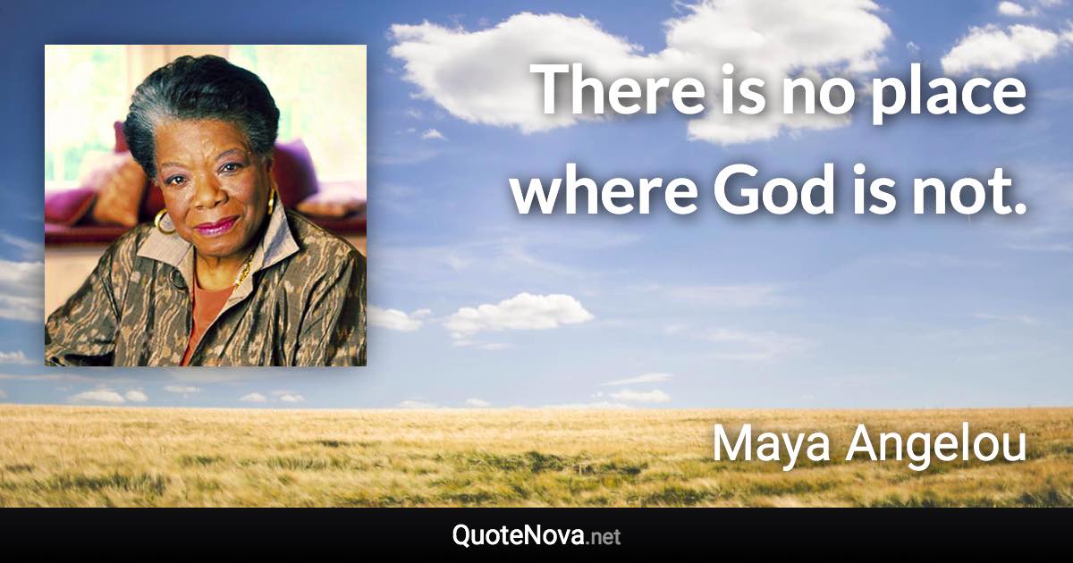 There is no place where God is not. - Maya Angelou quote