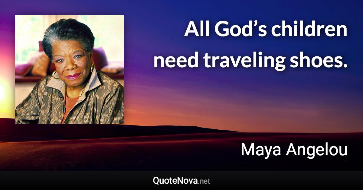 All God’s children need traveling shoes. - Maya Angelou quote