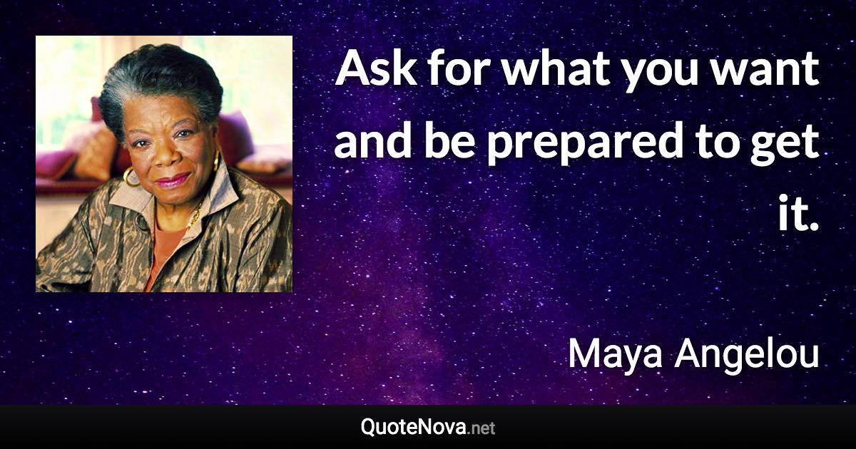 Ask for what you want and be prepared to get it. - Maya Angelou quote