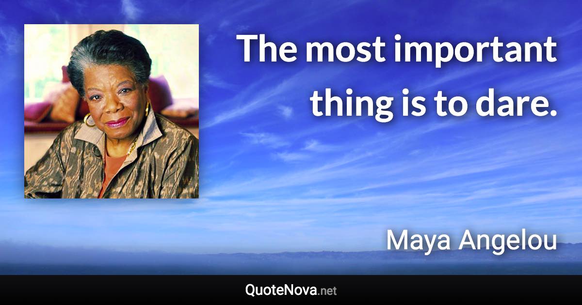 The most important thing is to dare. - Maya Angelou quote