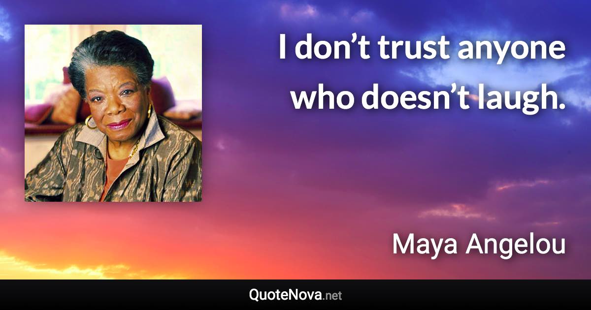 I don’t trust anyone who doesn’t laugh. - Maya Angelou quote