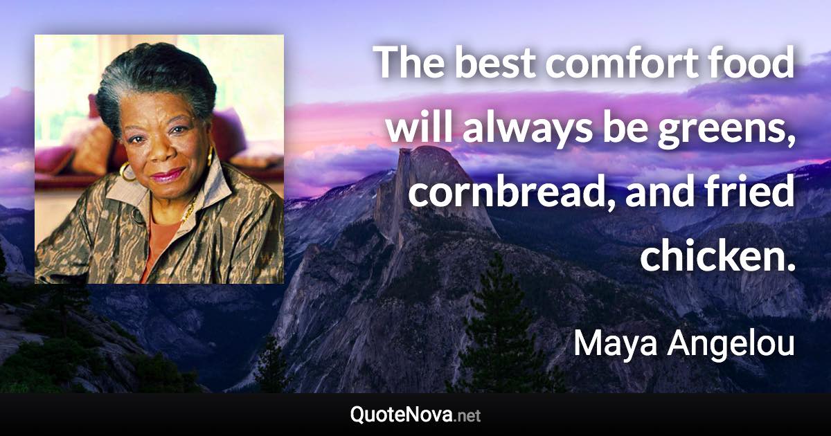 The best comfort food will always be greens, cornbread, and fried chicken. - Maya Angelou quote