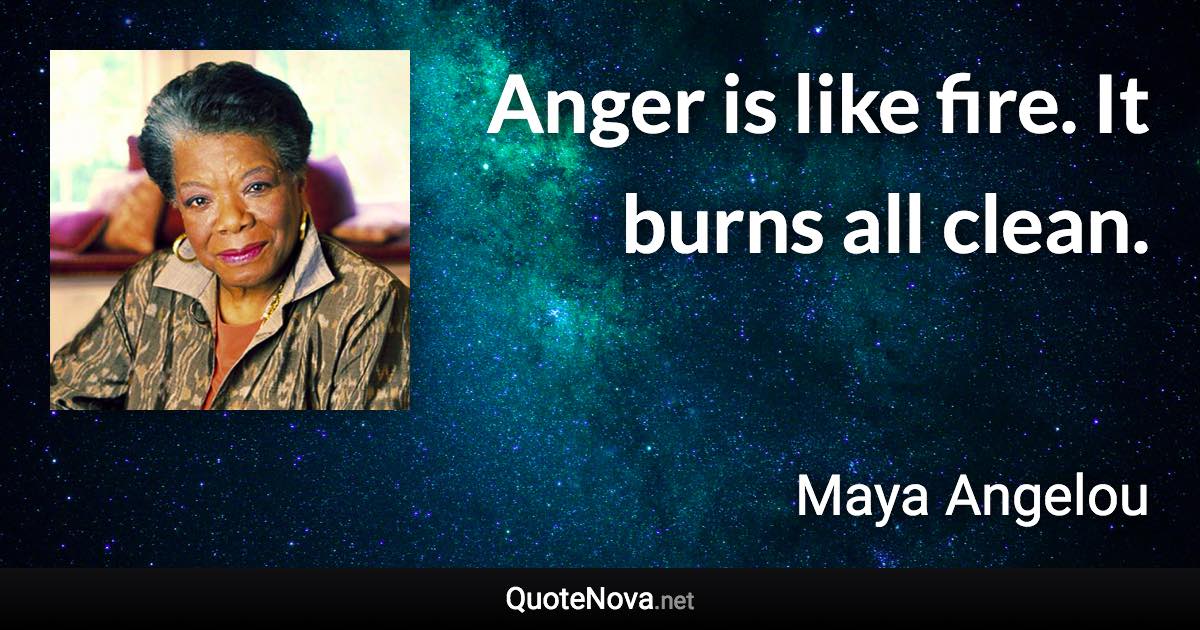 Anger is like fire. It burns all clean. - Maya Angelou quote