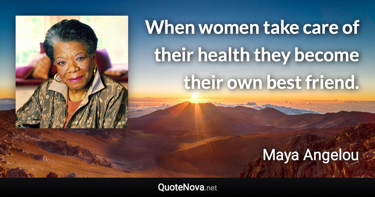 When women take care of their health they become their own best friend. - Maya Angelou quote