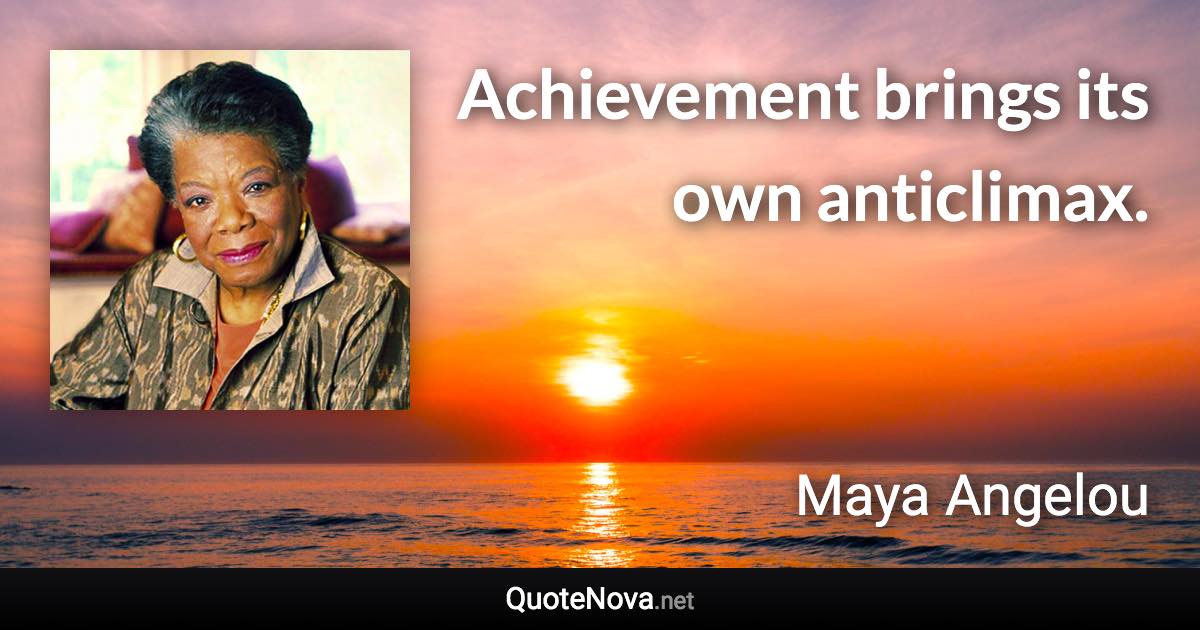 Achievement brings its own anticlimax. - Maya Angelou quote