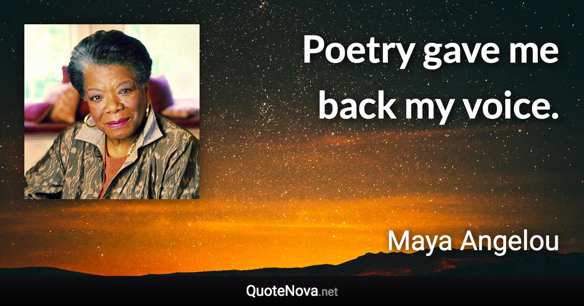 Poetry gave me back my voice. - Maya Angelou quote