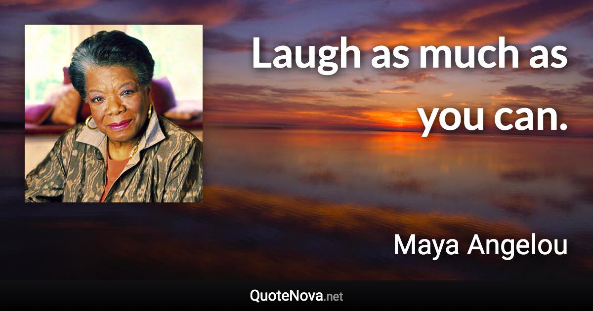 Laugh as much as you can. - Maya Angelou quote