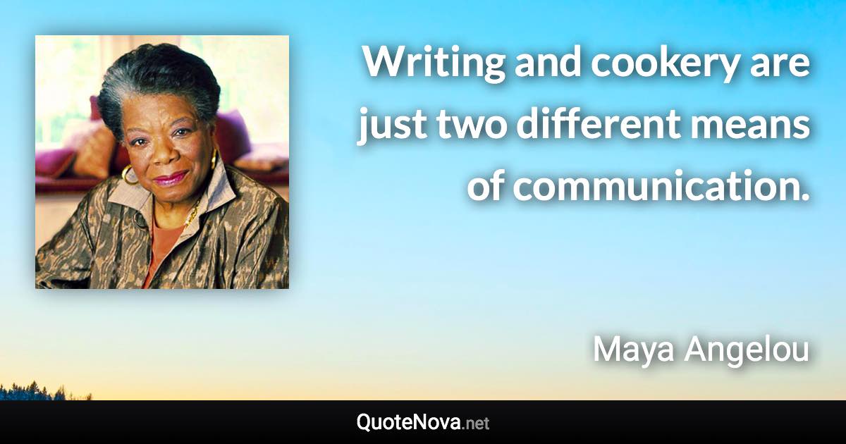 Writing and cookery are just two different means of communication. - Maya Angelou quote