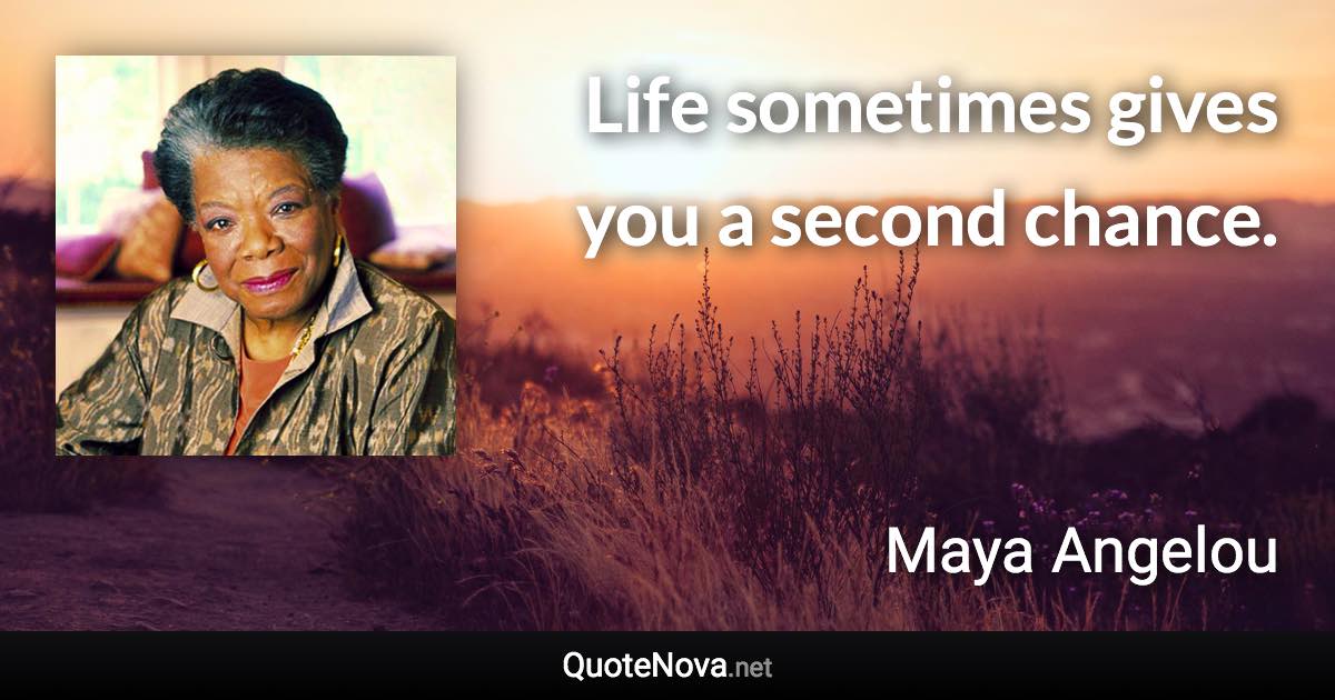 Life sometimes gives you a second chance. - Maya Angelou quote