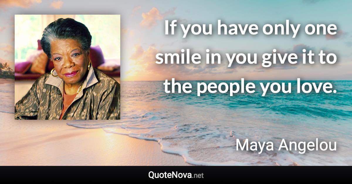 If you have only one smile in you give it to the people you love. - Maya Angelou quote