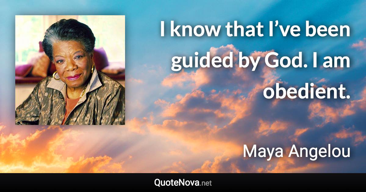 I know that I’ve been guided by God. I am obedient. - Maya Angelou quote