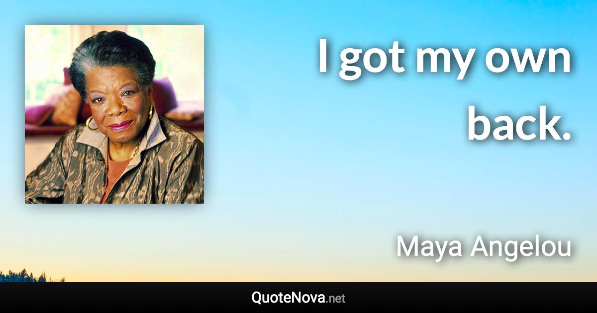 I got my own back. - Maya Angelou quote