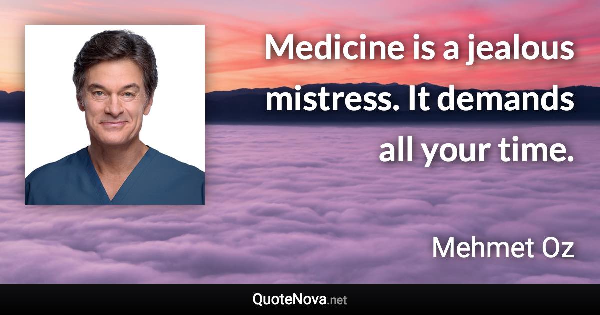 Medicine is a jealous mistress. It demands all your time. - Mehmet Oz quote