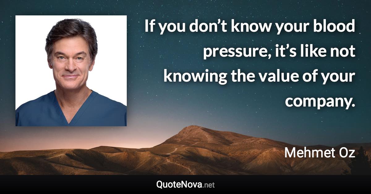 If you don’t know your blood pressure, it’s like not knowing the value of your company. - Mehmet Oz quote