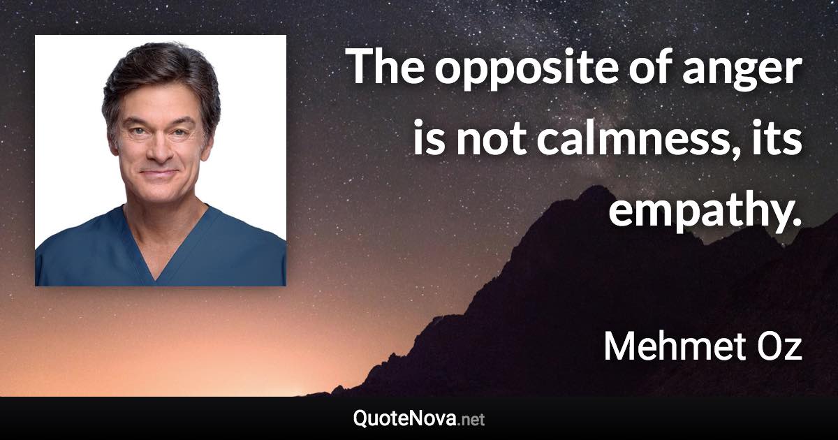 The opposite of anger is not calmness, its empathy. - Mehmet Oz quote