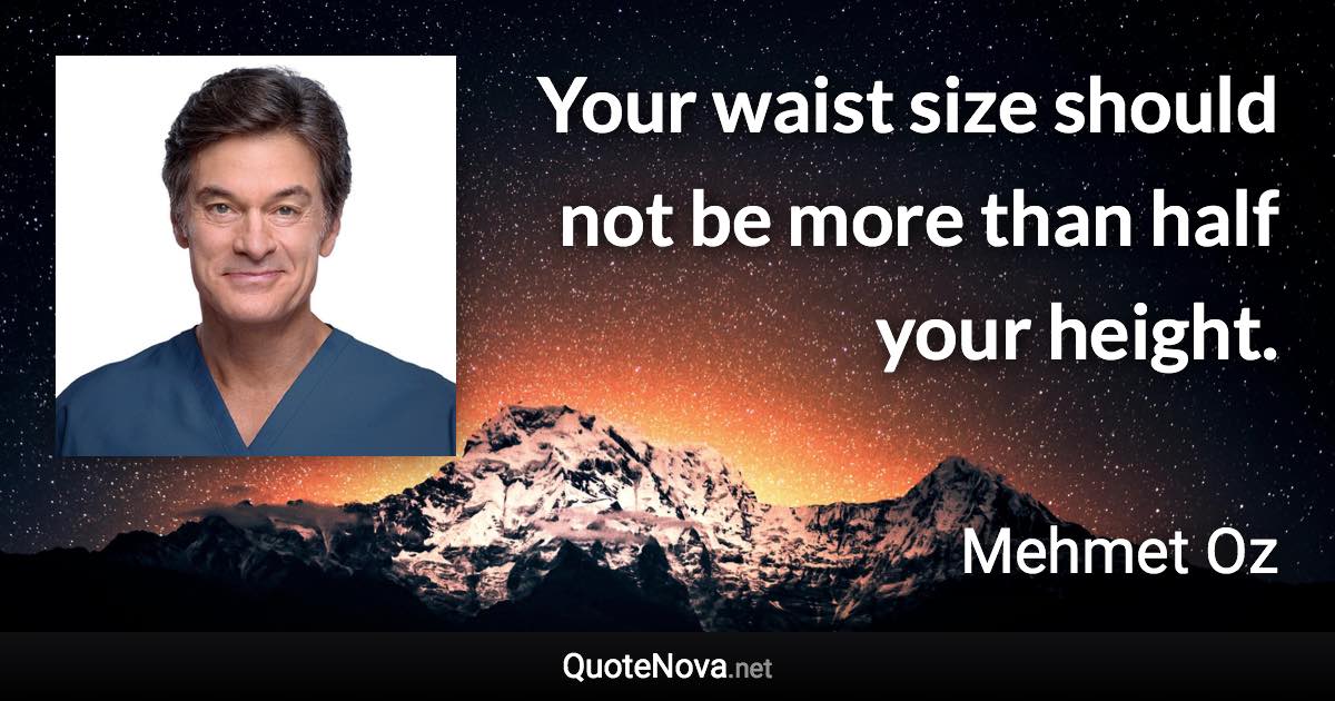 Your waist size should not be more than half your height. - Mehmet Oz quote