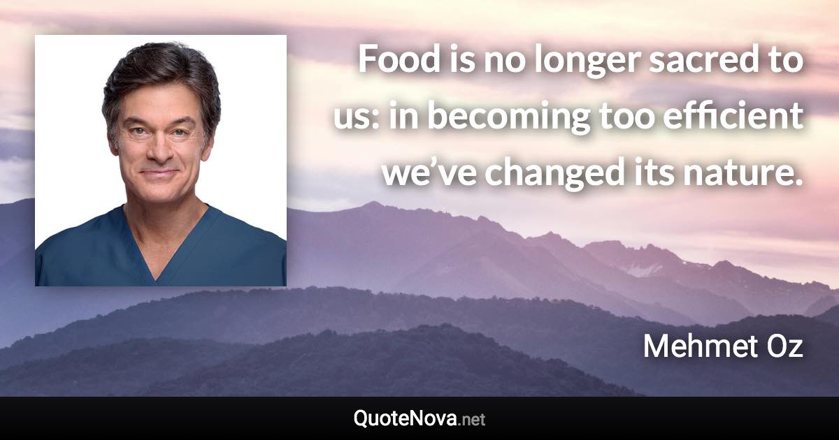 Food is no longer sacred to us: in becoming too efficient we’ve changed its nature. - Mehmet Oz quote