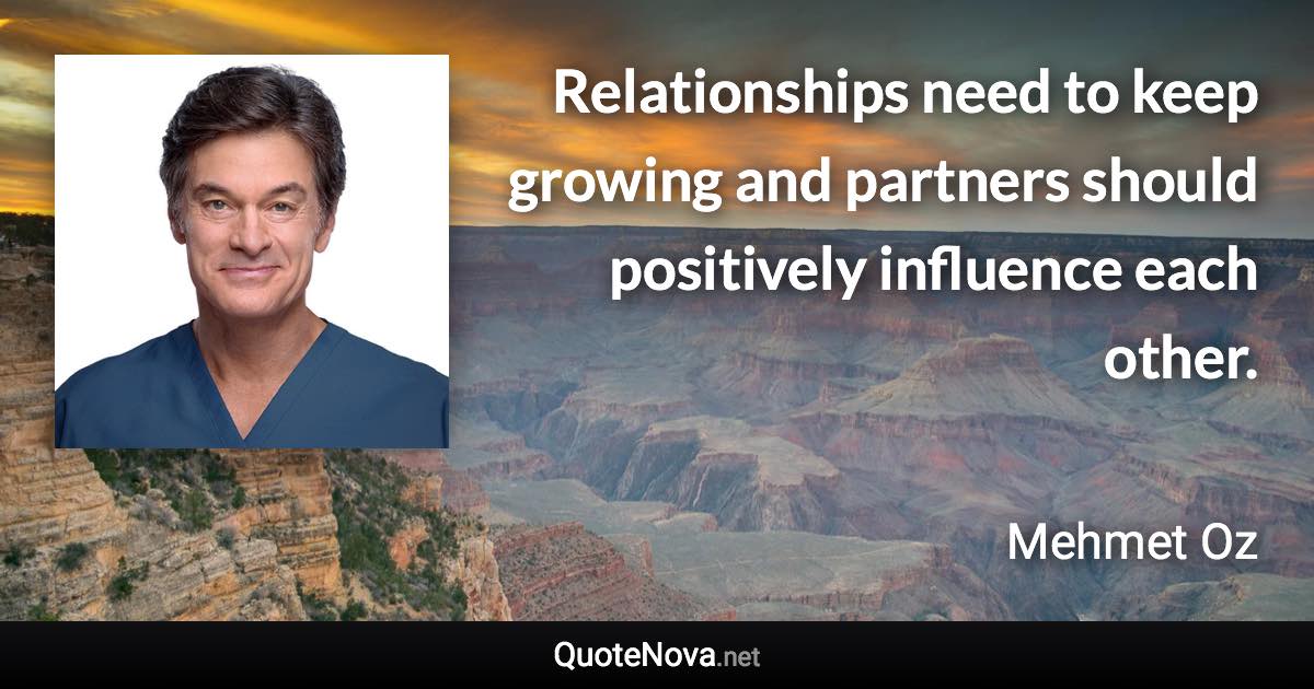 Relationships need to keep growing and partners should positively influence each other. - Mehmet Oz quote