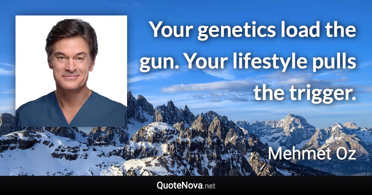 Your genetics load the gun. Your lifestyle pulls the trigger. - Mehmet Oz quote