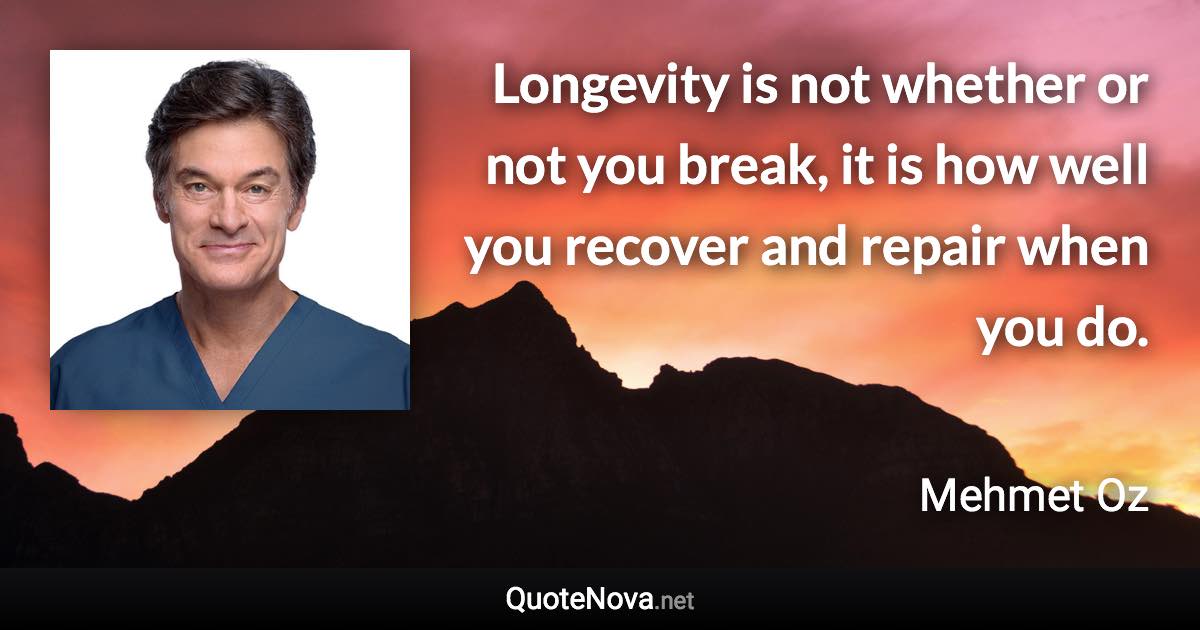 Longevity is not whether or not you break, it is how well you recover and repair when you do. - Mehmet Oz quote
