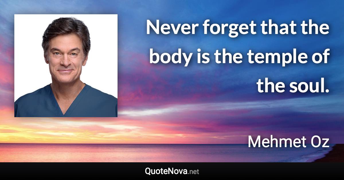 Never forget that the body is the temple of the soul. - Mehmet Oz quote