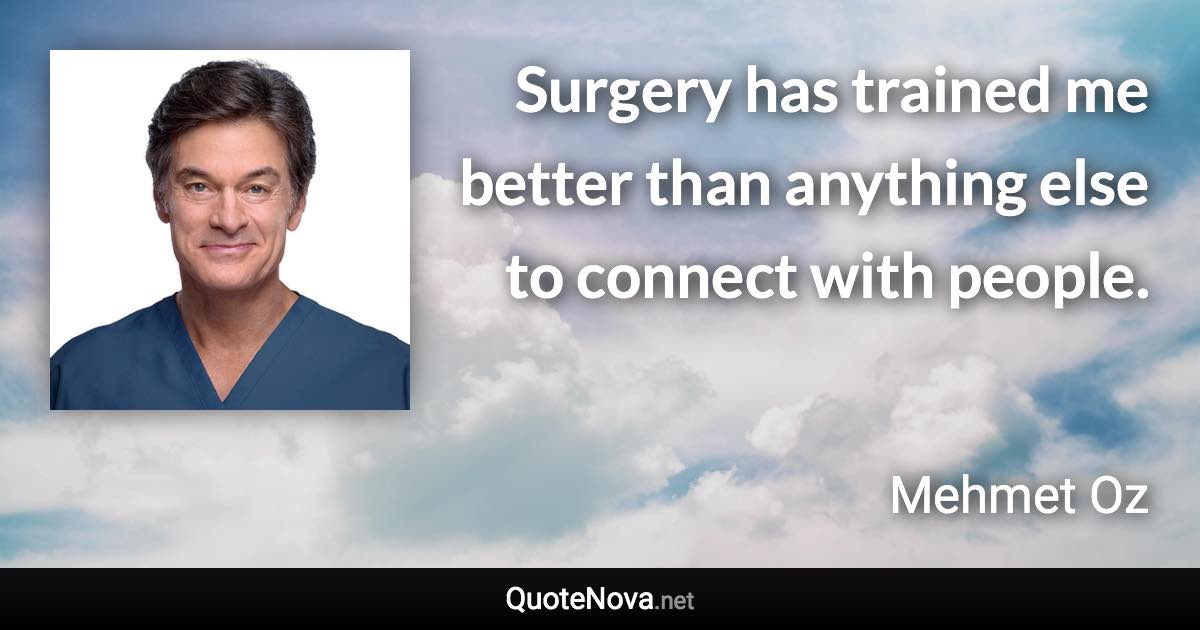 Surgery has trained me better than anything else to connect with people. - Mehmet Oz quote