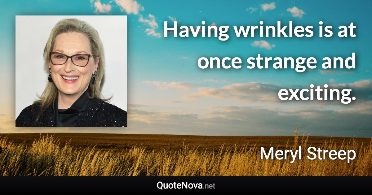 Having wrinkles is at once strange and exciting. - Meryl Streep quote