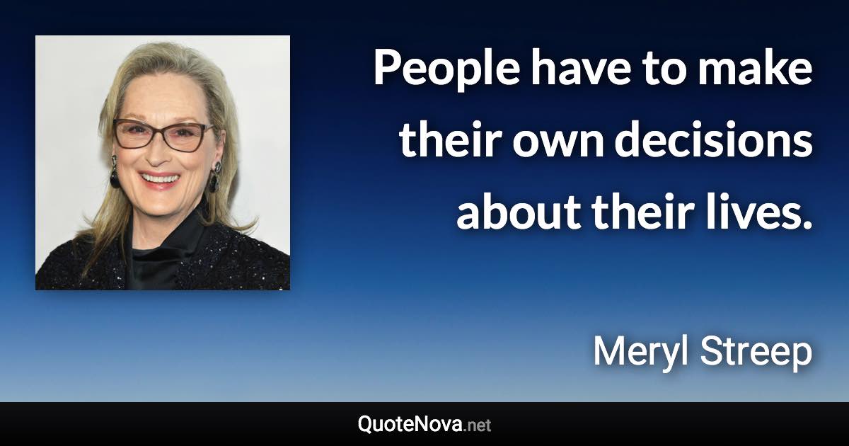 People have to make their own decisions about their lives. - Meryl Streep quote
