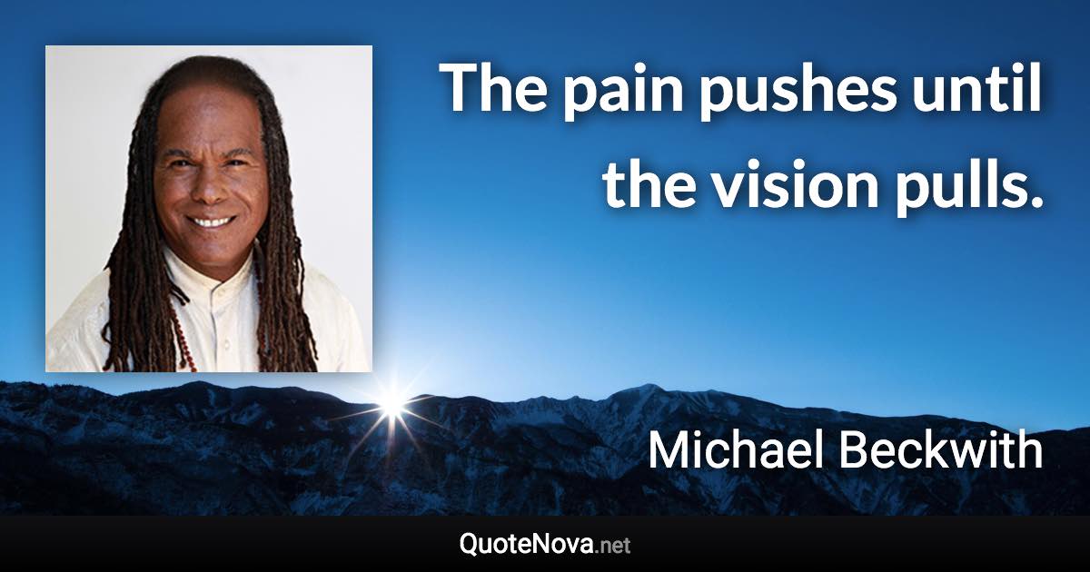 The pain pushes until the vision pulls. - Michael Beckwith quote
