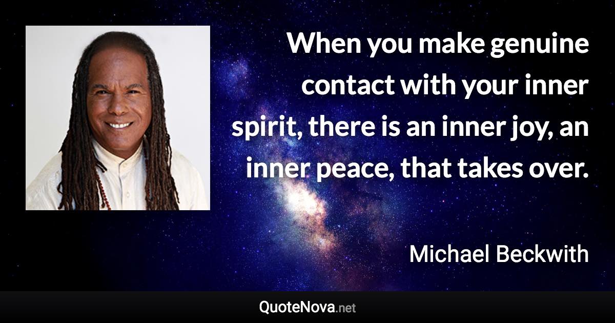 When you make genuine contact with your inner spirit, there is an inner joy, an inner peace, that takes over. - Michael Beckwith quote