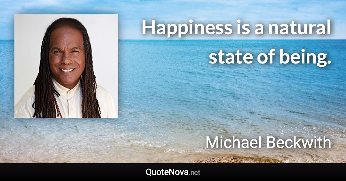 Happiness is a natural state of being. - Michael Beckwith quote