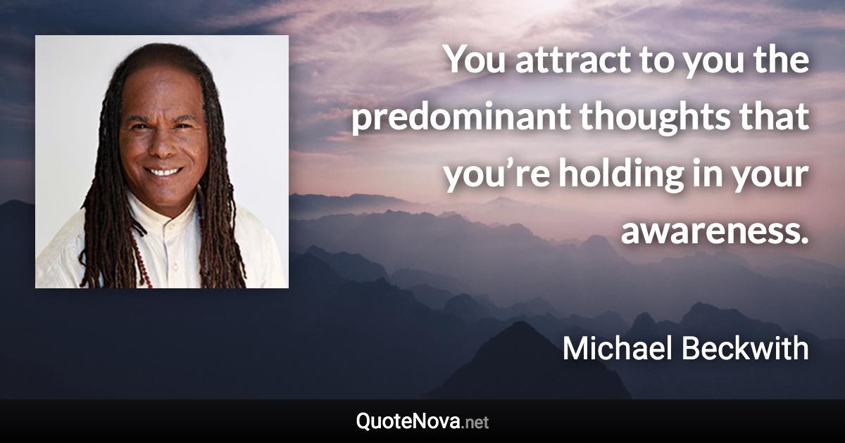 You attract to you the predominant thoughts that you’re holding in your awareness. - Michael Beckwith quote