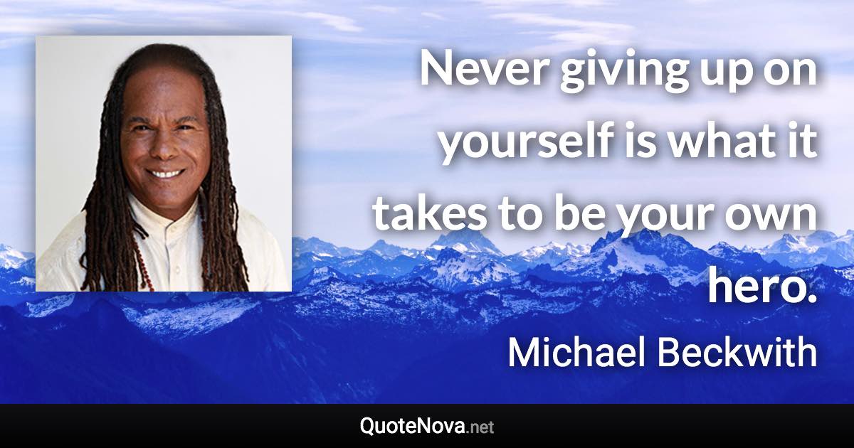 Never giving up on yourself is what it takes to be your own hero. - Michael Beckwith quote