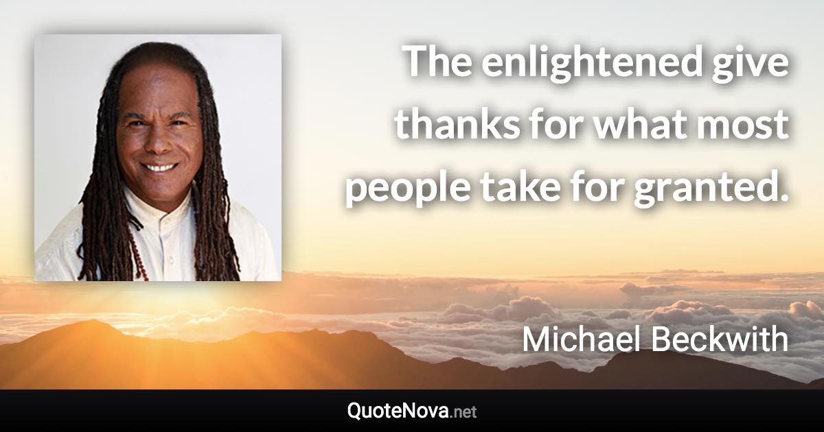 The enlightened give thanks for what most people take for granted. - Michael Beckwith quote