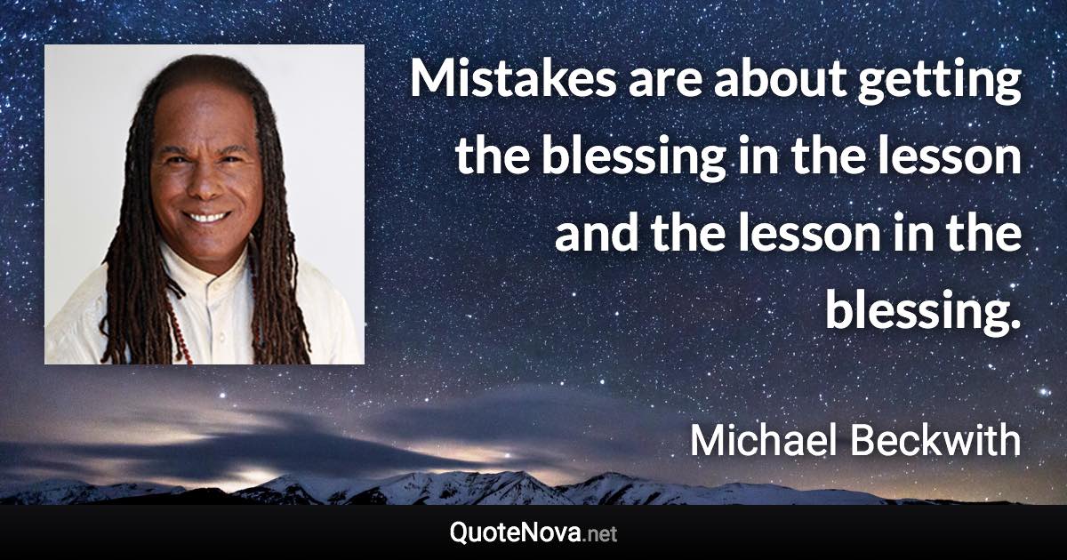 Mistakes are about getting the blessing in the lesson and the lesson in the blessing. - Michael Beckwith quote