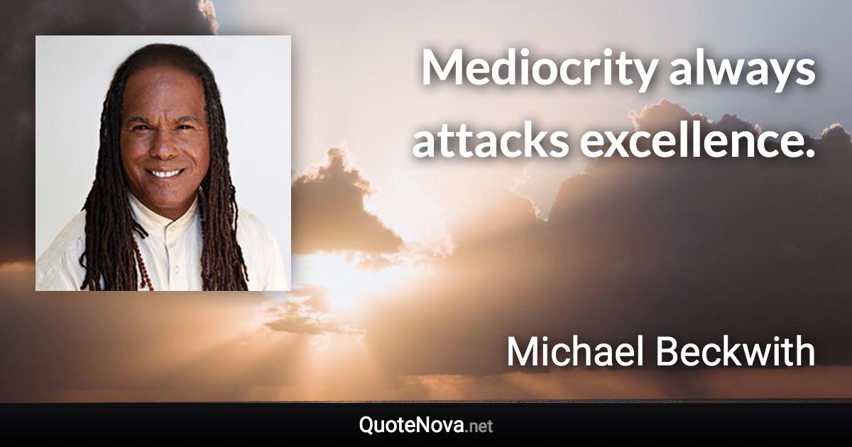 Mediocrity always attacks excellence. - Michael Beckwith quote