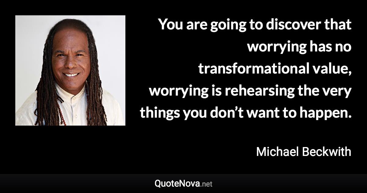 You Are Going To Discover That Worrying Has No Transformational Value Worrying Is Rehearsing The Ve