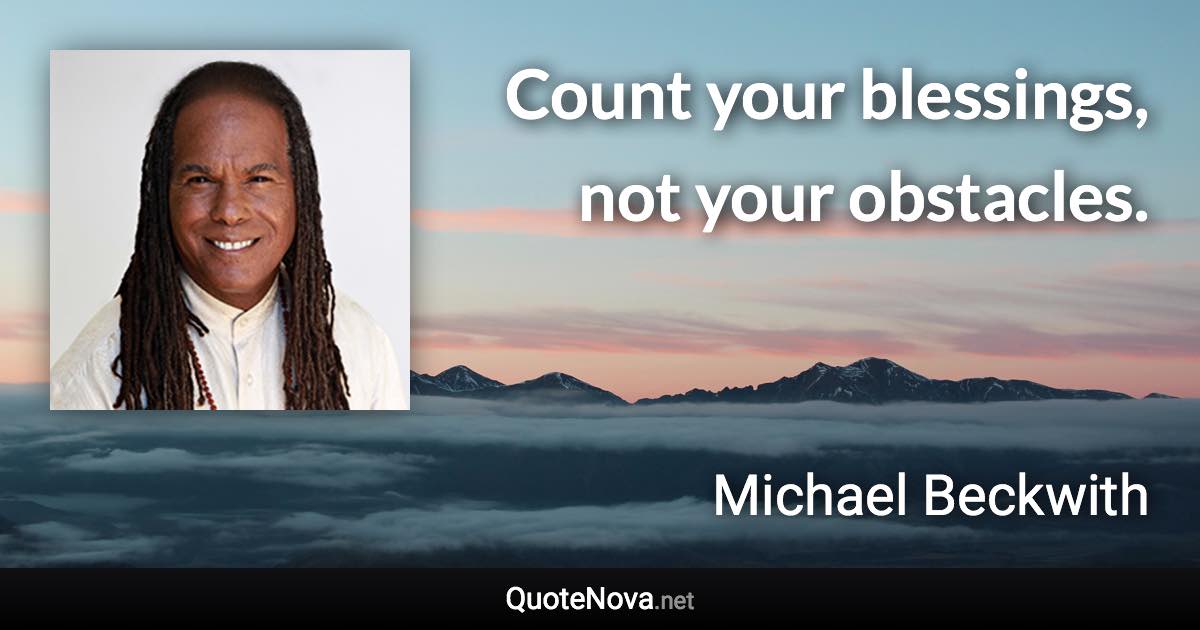 Count your blessings, not your obstacles. - Michael Beckwith quote