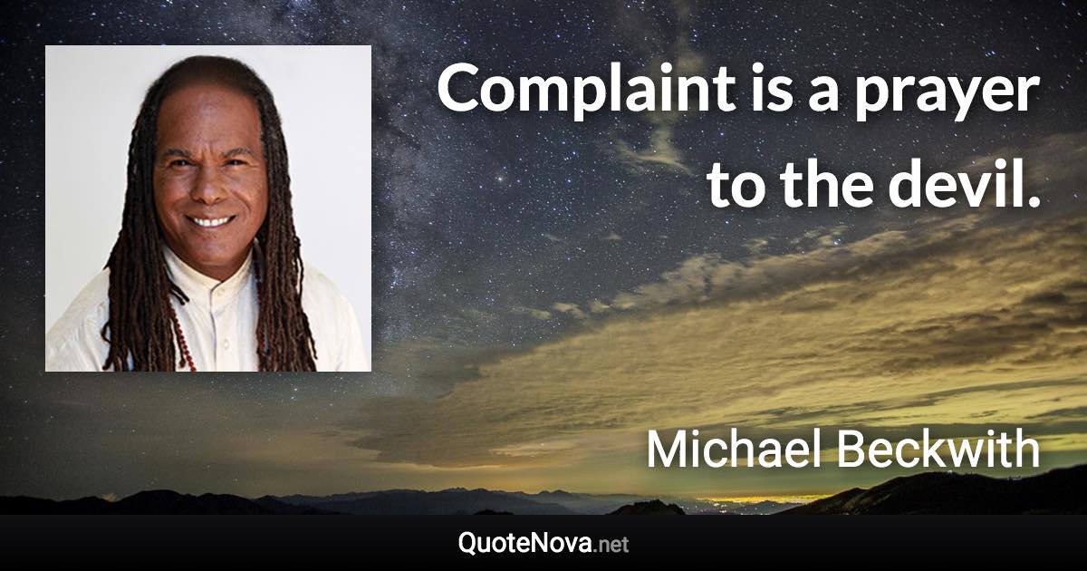 Complaint is a prayer to the devil. - Michael Beckwith quote