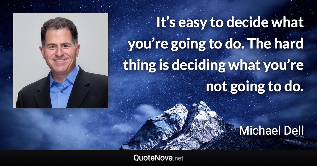 It’s easy to decide what you’re going to do. The hard thing is deciding what you’re not going to do. - Michael Dell quote