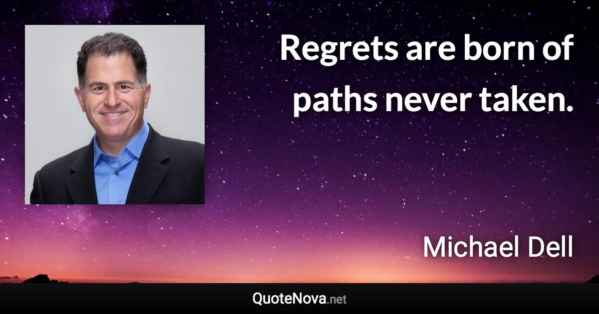 Regrets are born of paths never taken. - Michael Dell quote