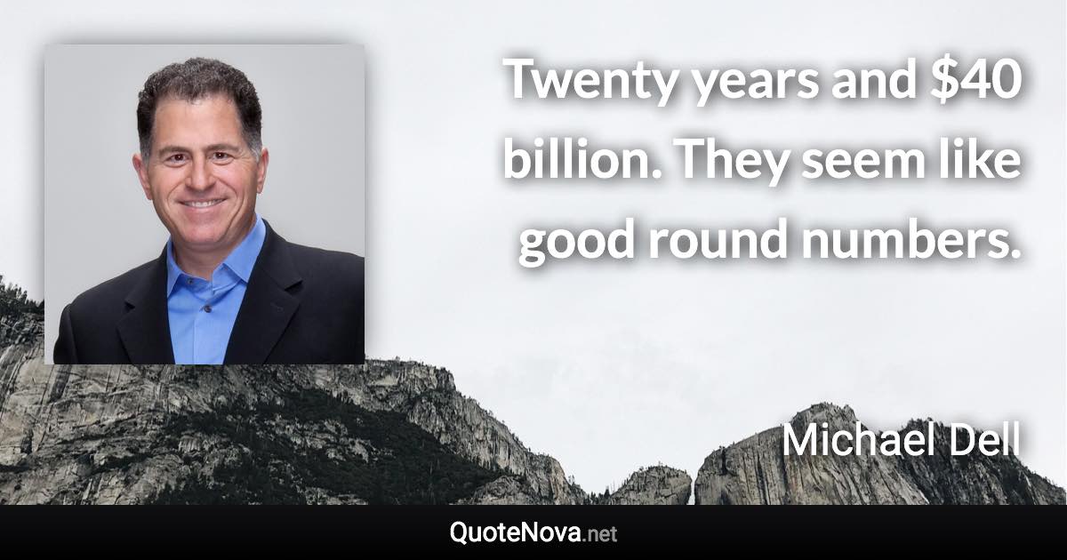 Twenty years and $40 billion. They seem like good round numbers. - Michael Dell quote