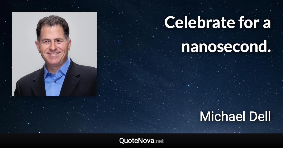 Celebrate for a nanosecond. - Michael Dell quote