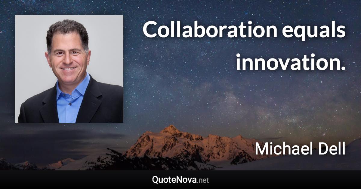 Collaboration equals innovation. - Michael Dell quote